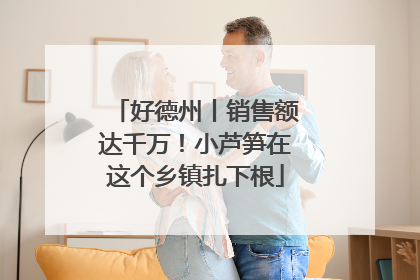 好德州丨销售额达千万！小芦笋在这个乡镇扎下根
