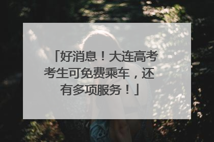 好消息！大连高考考生可免费乘车，还有多项服务！