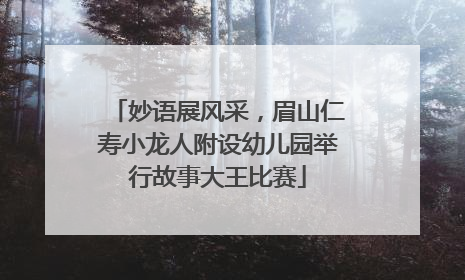 妙语展风采，眉山仁寿小龙人附设幼儿园举行故事大王比赛