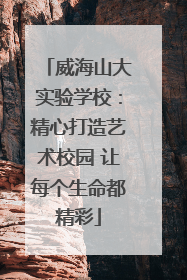 威海山大实验学校：精心打造艺术校园 让每个生命都精彩