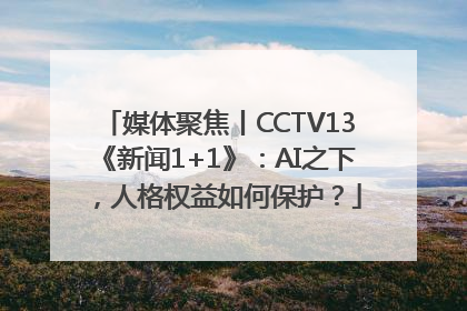 媒体聚焦丨CCTV13《新闻1+1》：AI之下，人格权益如何保护？