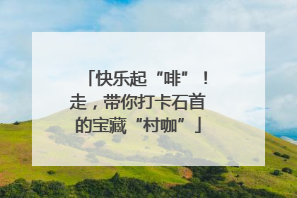 快乐起“啡”！走，带你打卡石首的宝藏“村咖”