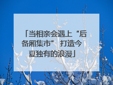 当相亲会遇上“后备厢集市” 打造今夏独有的浪漫