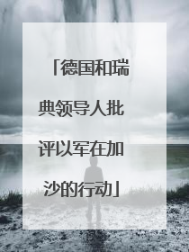 德国和瑞典领导人批评以军在加沙的行动
