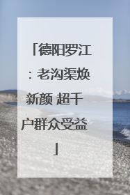 德阳罗江：老沟渠焕新颜 超千户群众受益