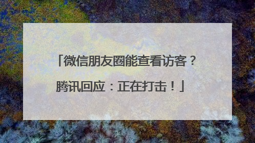 微信朋友圈能查看访客？腾讯回应：正在打击！