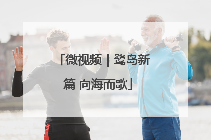 微视频｜鹭岛新篇 向海而歌