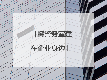 将警务室建在企业身边