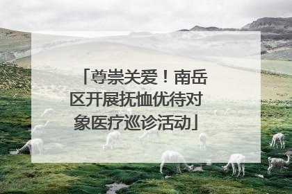 尊崇关爱！南岳区开展抚恤优待对象医疗巡诊活动