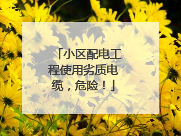 小区配电工程使用劣质电缆，危险！