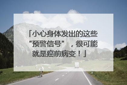小心身体发出的这些“预警信号”，很可能就是癌前病变！