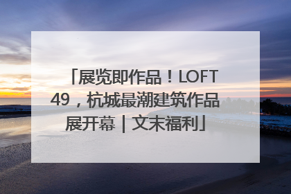 展览即作品！LOFT49，杭城最潮建筑作品展开幕｜文末福利