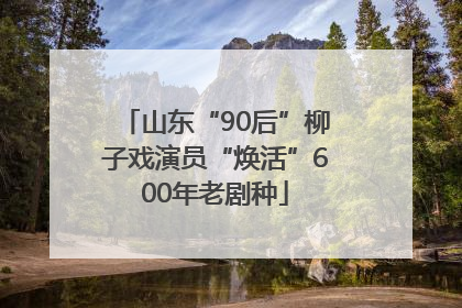 山东“90后”柳子戏演员“焕活”600年老剧种