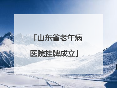 山东省老年病医院挂牌成立