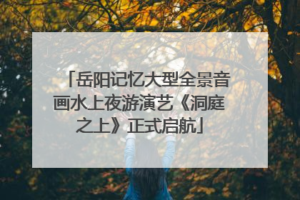 岳阳记忆大型全景音画水上夜游演艺《洞庭之上》正式启航