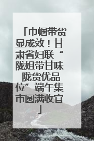 巾帼带货显成效！甘肃省妇联“陇姐带甘味 陇货优品位”端午集市圆满收官
