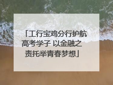 工行宝鸡分行护航高考学子 以金融之责托举青春梦想