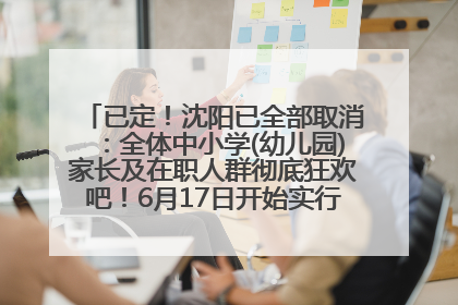 已定！沈阳已全部取消：全体中小学(幼儿园)家长及在职人群彻底狂欢吧！6月17日开始实行！18岁及以上可参加25年学历提升报名！