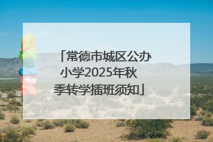 常德市城区公办小学2025年秋季转学插班须知