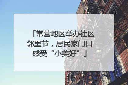 常营地区举办社区邻里节，居民家门口感受“小美好”