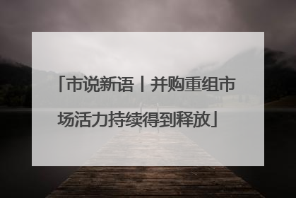 市说新语丨并购重组市场活力持续得到释放