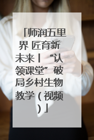 师润五里界 匠育新未来丨“认领课堂”破局乡村生物教学（视频）