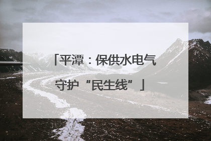 平潭：保供水电气 守护“民生线”