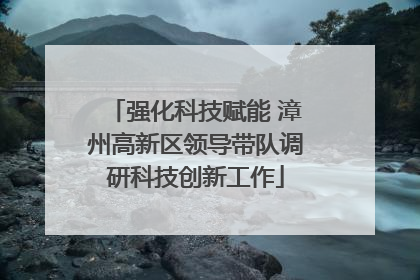 强化科技赋能 漳州高新区领导带队调研科技创新工作