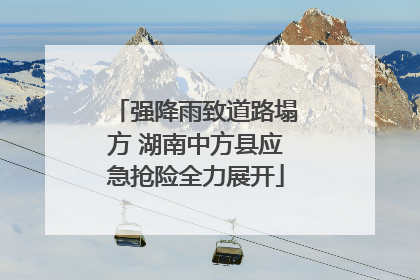 强降雨致道路塌方 湖南中方县应急抢险全力展开