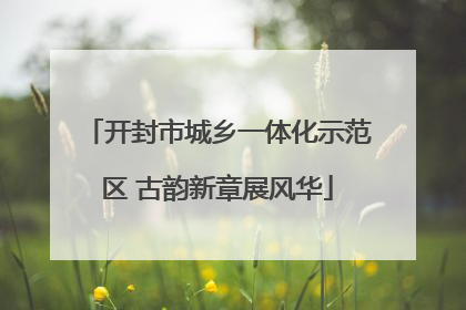 开封市城乡一体化示范区 古韵新章展风华