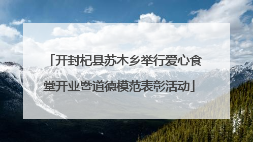 开封杞县苏木乡举行爱心食堂开业暨道德模范表彰活动
