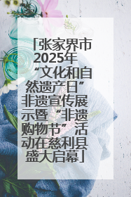 张家界市2025年“文化和自然遗产日”非遗宣传展示暨“非遗购物节”活动在慈利县盛大启幕