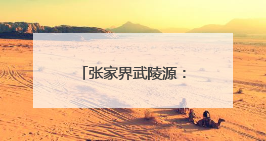 张家界武陵源：从“民生四问”到“幸福四解”