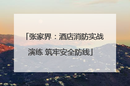 张家界：酒店消防实战演练 筑牢安全防线