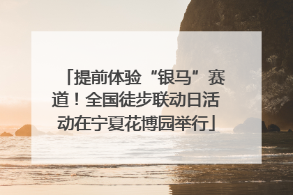 提前体验“银马”赛道！全国徒步联动日活动在宁夏花博园举行