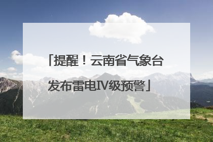 提醒！云南省气象台发布雷电Ⅳ级预警