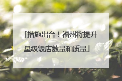 措施出台！福州将提升星级饭店数量和质量