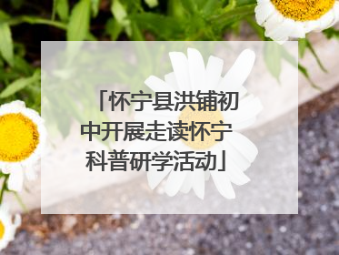 怀宁县洪铺初中开展走读怀宁科普研学活动