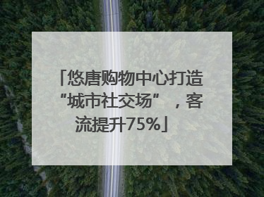 悠唐购物中心打造“城市社交场”，客流提升75%