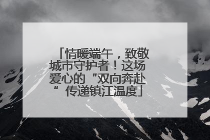 情暖端午，致敬城市守护者！这场爱心的“双向奔赴”传递镇江温度