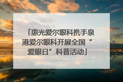 惠光爱尔眼科携手泉港爱尔眼科开展全国“爱眼日”科普活动