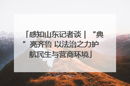 感知山东记者谈｜“典”亮齐鲁 以法治之力护航民生与营商环境