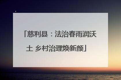 慈利县：法治春雨润沃土 乡村治理焕新颜