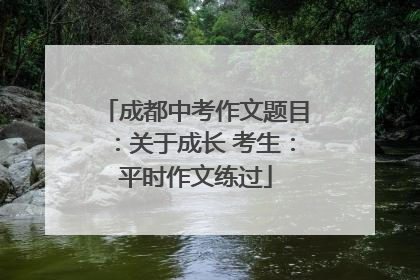 成都中考作文题目：关于成长 考生：平时作文练过