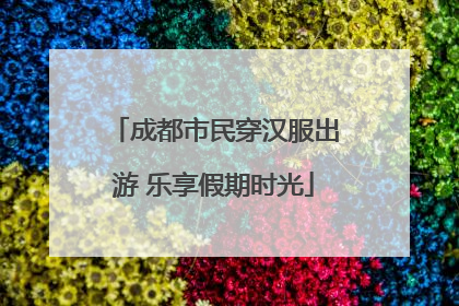 成都市民穿汉服出游 乐享假期时光