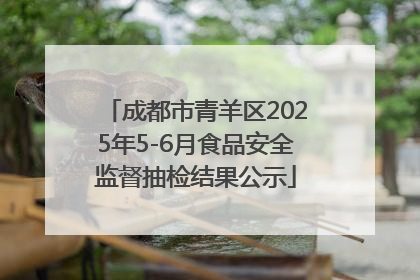 成都市青羊区2025年5-6月食品安全监督抽检结果公示