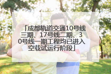 成都轨道交通10号线三期、17号线二期、30号线一期工程均已进入空载试运行阶段