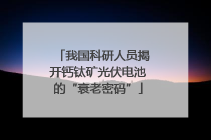 我国科研人员揭开钙钛矿光伏电池的“衰老密码”