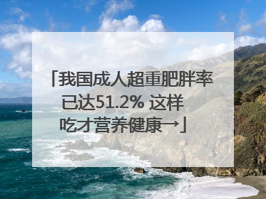 我国成人超重肥胖率已达51.2% 这样吃才营养健康→