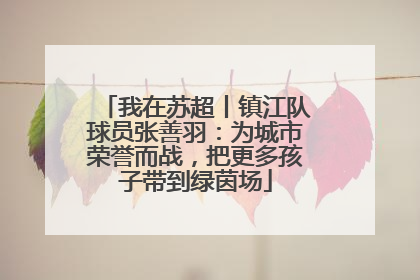 我在苏超丨镇江队球员张善羽：为城市荣誉而战，把更多孩子带到绿茵场